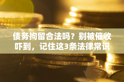 济南债务拘留合法吗？别被催收吓到，记住这3条法律常识