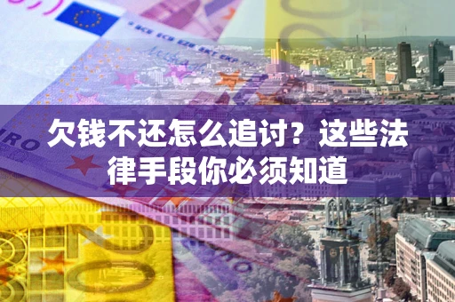 济南欠钱不还怎么追讨？这些法律手段你必须知道
