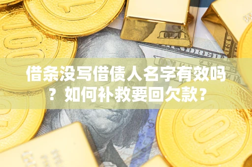 济南借条没写借债人名字有效吗？如何补救要回欠款？