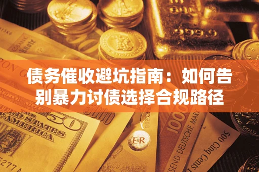 济南债务催收避坑指南：如何告别暴力讨债选择合规路径