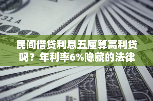 济南民间借贷利息五厘算高利贷吗？年利率6%隐藏的法律风险全解析