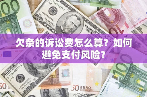 济南欠条的诉讼费怎么算？如何避免支付风险？