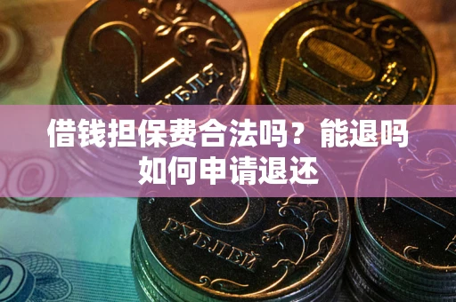 济南借钱担保费合法吗？能退吗如何申请退还