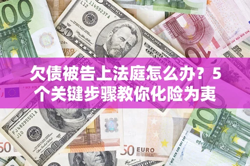 济南欠债被告上法庭怎么办？5个关键步骤教你化险为夷