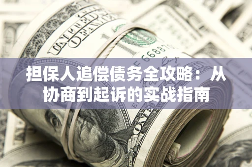 济南担保人追偿债务全攻略:从协商到起诉的实战指南 济南担保人追偿债务全攻略:从协商到起诉的实战指南