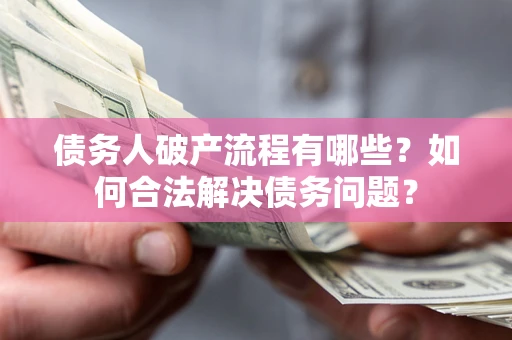 济南债务人破产流程有哪些？如何合法解决债务问题？