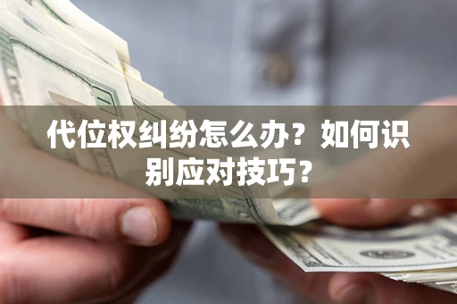济南代位权纠纷怎么办？如何识别应对技巧？