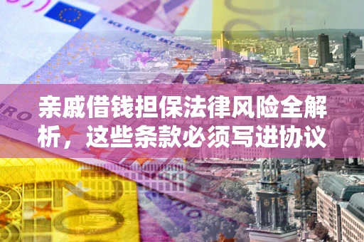济南亲戚借钱担保法律风险全解析，这些条款必须写进协议