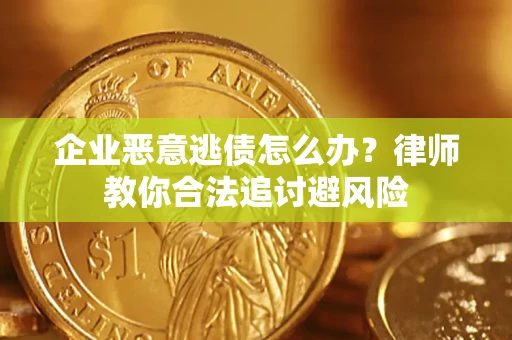 济南企业恶意逃债怎么办？律师教你合法追讨避风险
