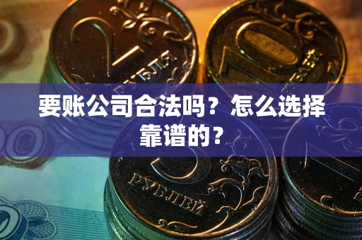 济南要账公司合法吗？怎么选择靠谱的？
