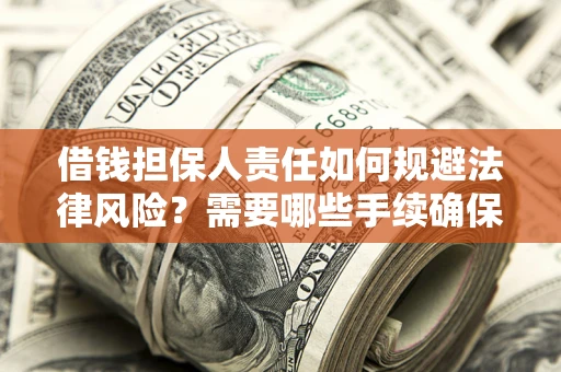 济南借钱担保人责任如何规避法律风险？需要哪些手续确保安全？