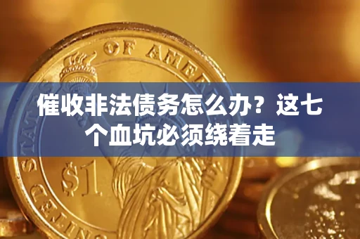 济南催收非法债务怎么办？这七个血坑必须绕着走