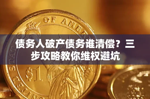 济南债务人破产债务谁清偿？三步攻略教你维权避坑