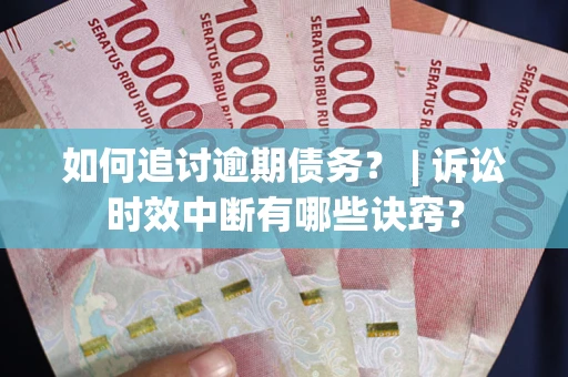 济南如何追讨逾期债务？ | 诉讼时效中断有哪些诀窍？