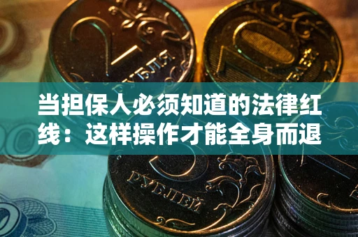 济南当担保人必须知道的法律红线：这样操作才能全身而退