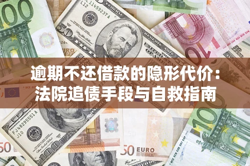 济南逾期不还借款的隐形代价：法院追债手段与自救指南