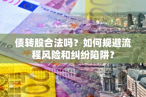济南债转股合法吗？如何规避流程风险和纠纷陷阱？