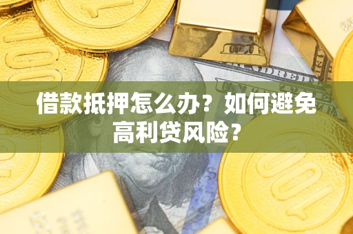济南借款抵押怎么办？如何避免高利贷风险？