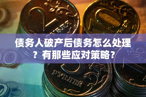 济南债务人破产后债务怎么处理？有那些应对策略？