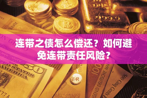 济南连带之债怎么偿还？如何避免连带责任风险？