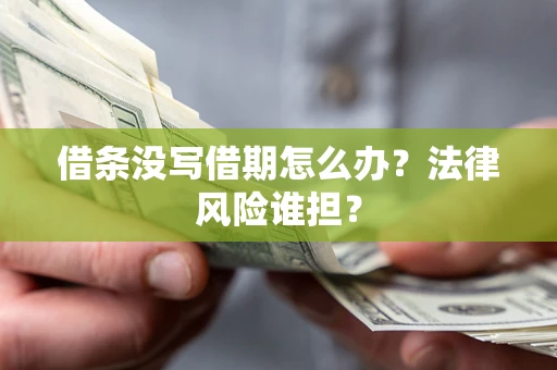济南借条没写借期怎么办？法律风险谁担？